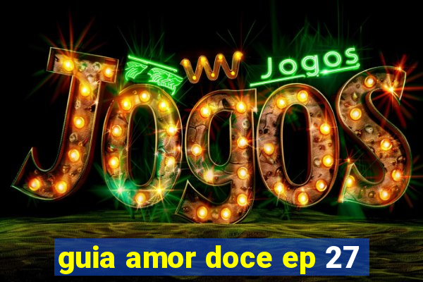 guia amor doce ep 27