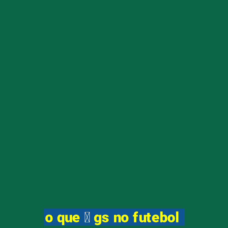 o que 茅 gs no futebol