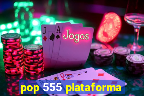 pop 555 plataforma