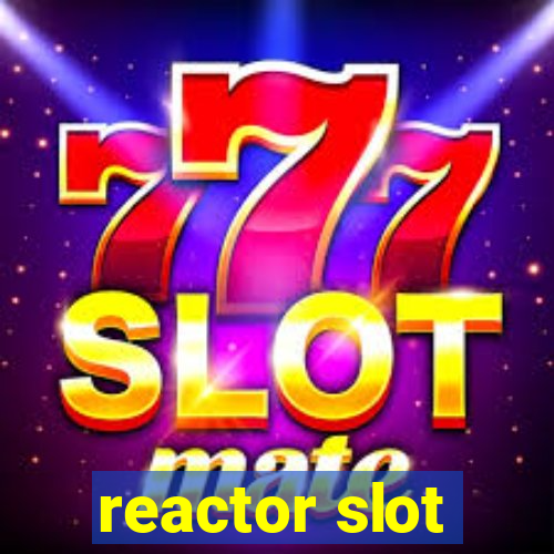 reactor slot