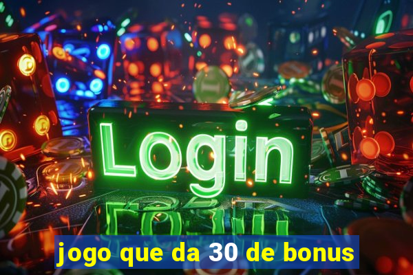 jogo que da 30 de bonus