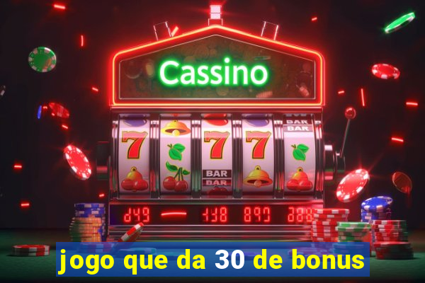 jogo que da 30 de bonus