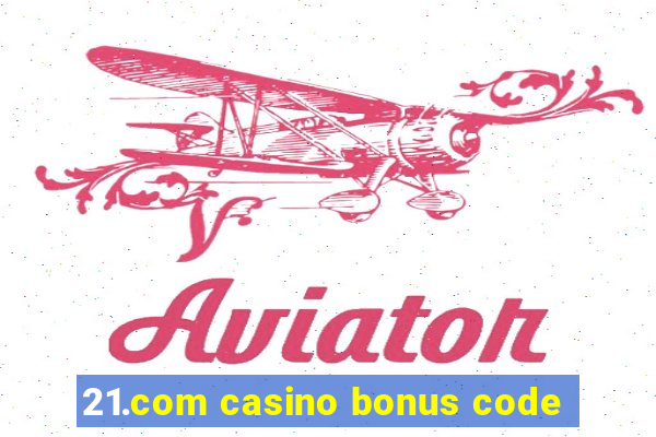 21.com casino bonus code