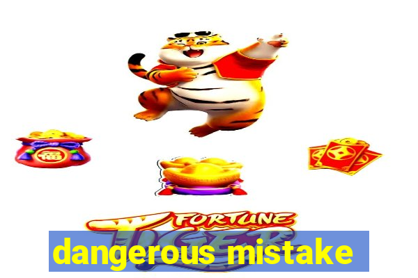 dangerous mistake