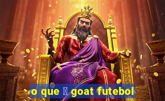 o que 茅 goat futebol