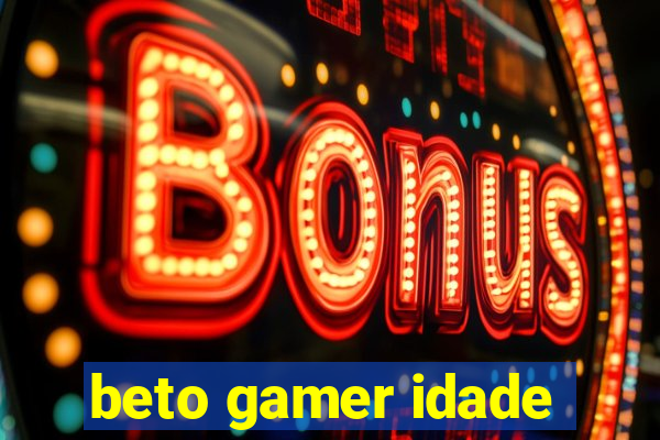 beto gamer idade