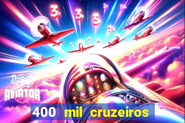 400 mil cruzeiros em reais