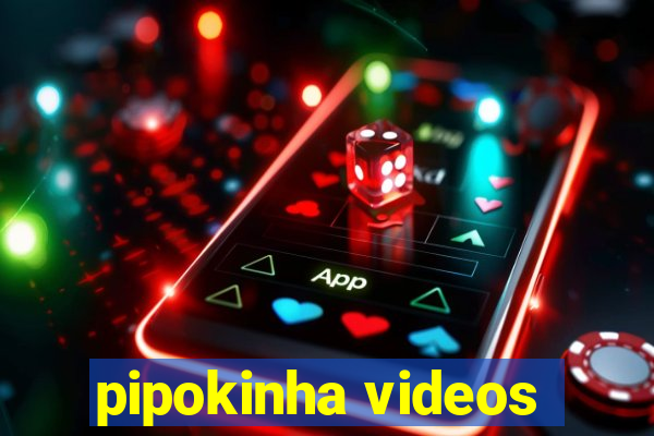 pipokinha videos