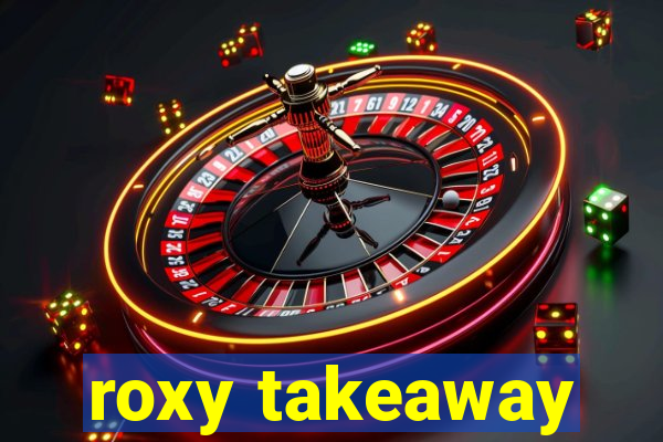 roxy takeaway