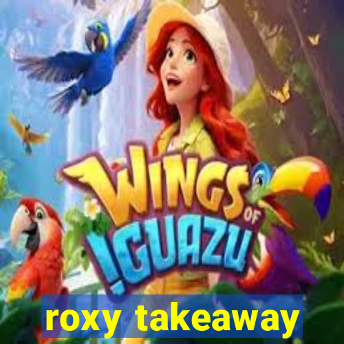 roxy takeaway