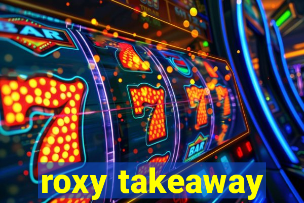 roxy takeaway