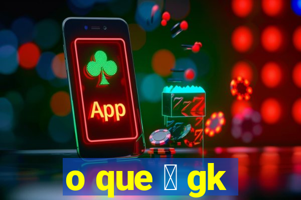 o que 茅 gk