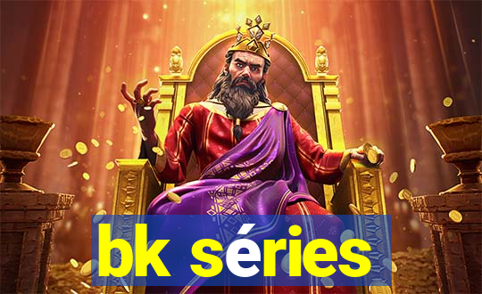 bk séries