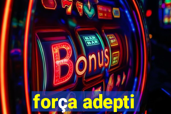 força adepti