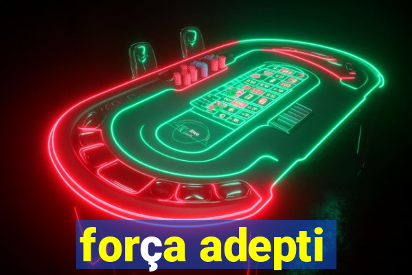 força adepti