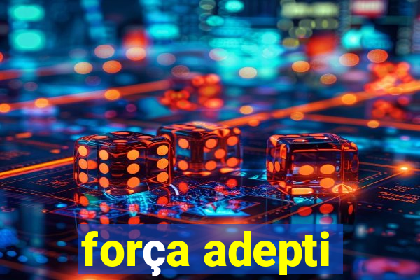 força adepti