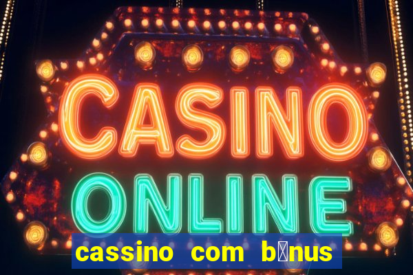 cassino com b么nus gr谩tis no cadastro 2023