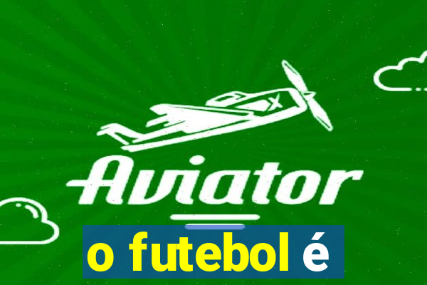 o futebol é