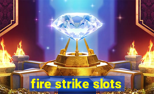 fire strike slots