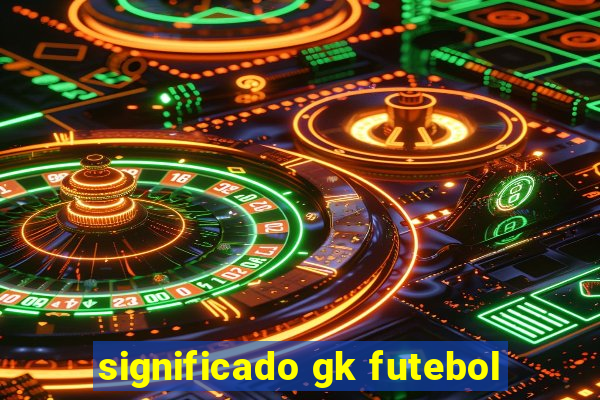 significado gk futebol