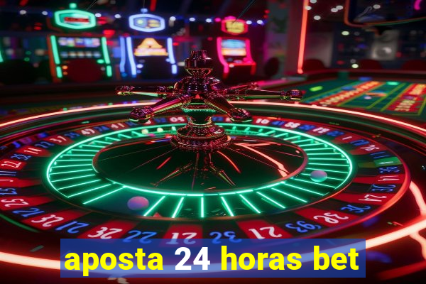 aposta 24 horas bet