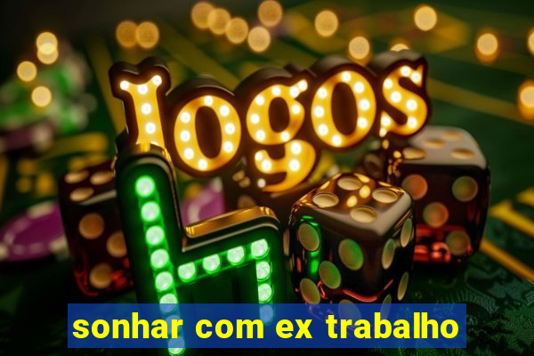 sonhar com ex trabalho