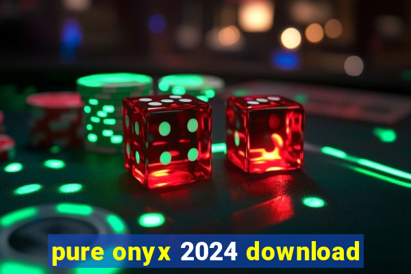 pure onyx 2024 download