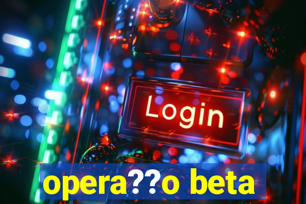 opera??o beta