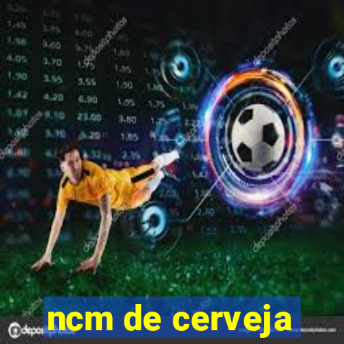 ncm de cerveja