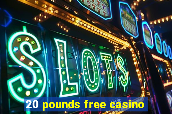 20 pounds free casino