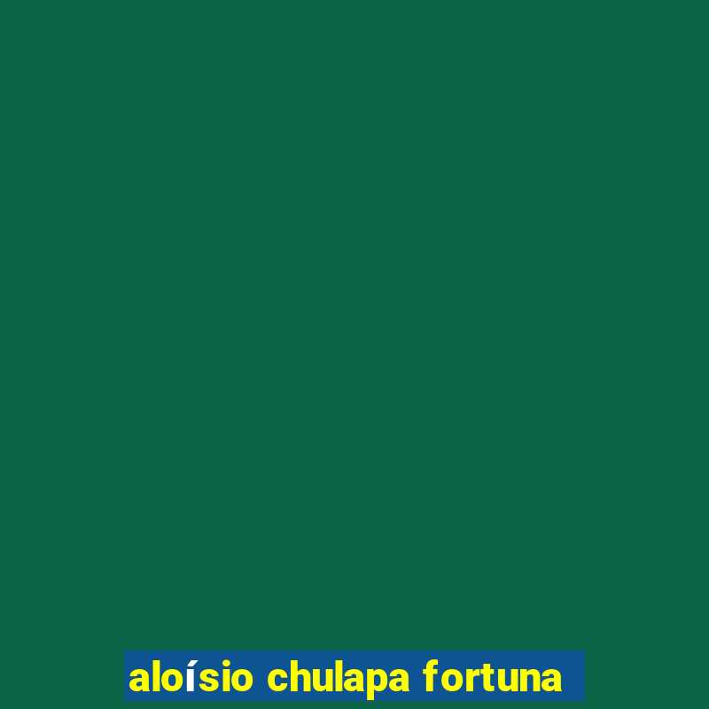 aloísio chulapa fortuna