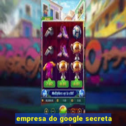 empresa do google secreta