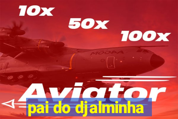 pai do djalminha