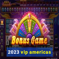 2023 vip americas