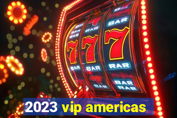 2023 vip americas