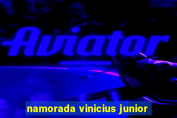 namorada vinicius junior