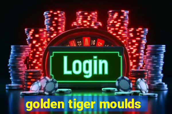 golden tiger moulds