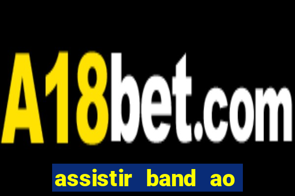 assistir band ao vivo gratis online