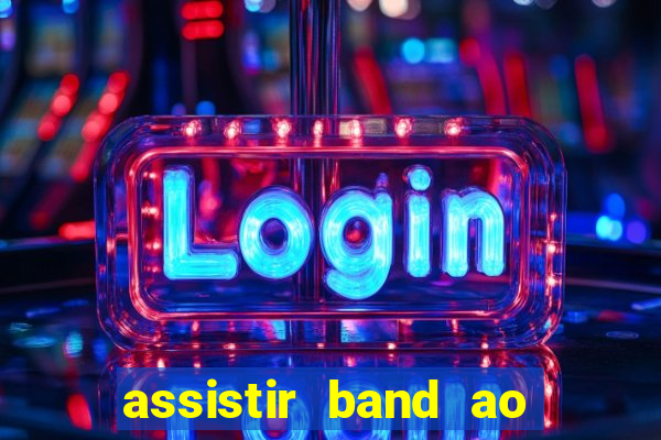 assistir band ao vivo gratis online