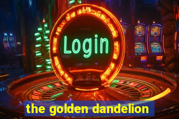 the golden dandelion