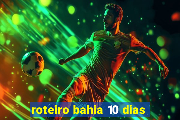 roteiro bahia 10 dias