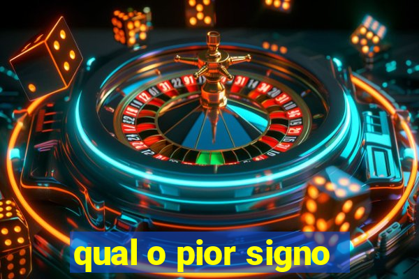 qual o pior signo