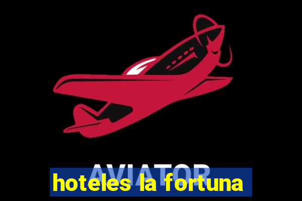 hoteles la fortuna