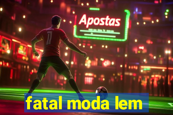 fatal moda lem