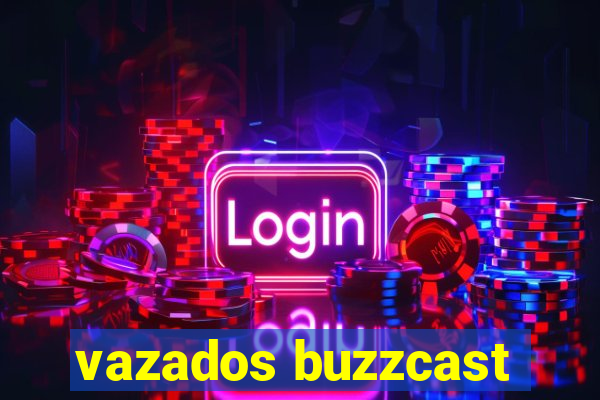 vazados buzzcast