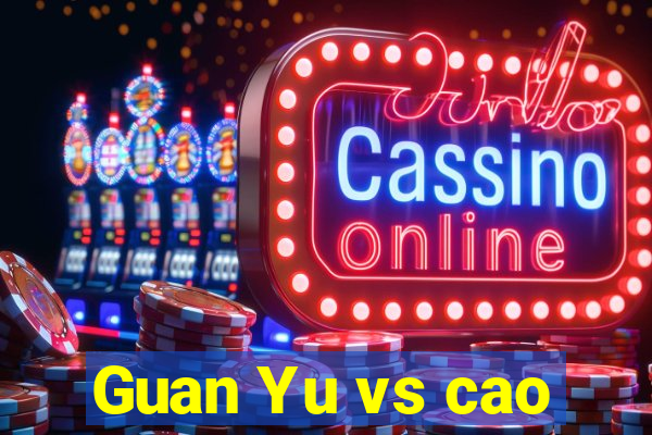 Guan Yu vs cao