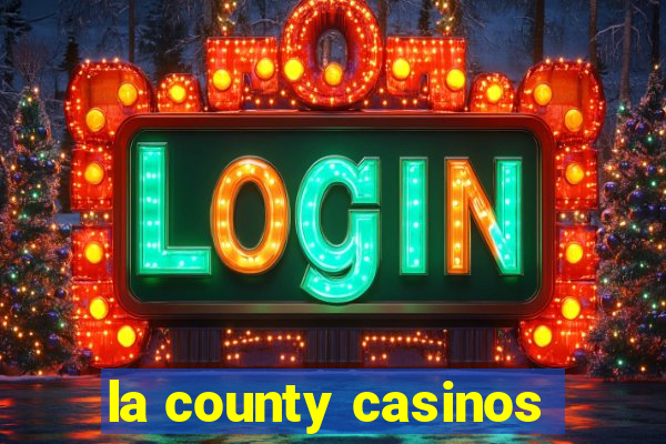 la county casinos