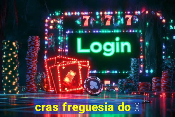 cras freguesia do 贸