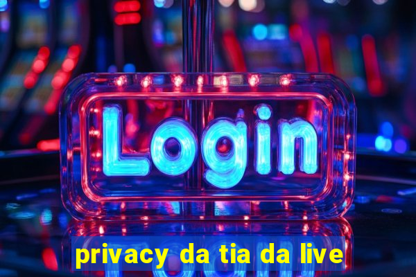 privacy da tia da live