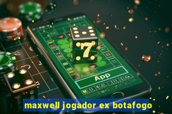 maxwell jogador ex botafogo